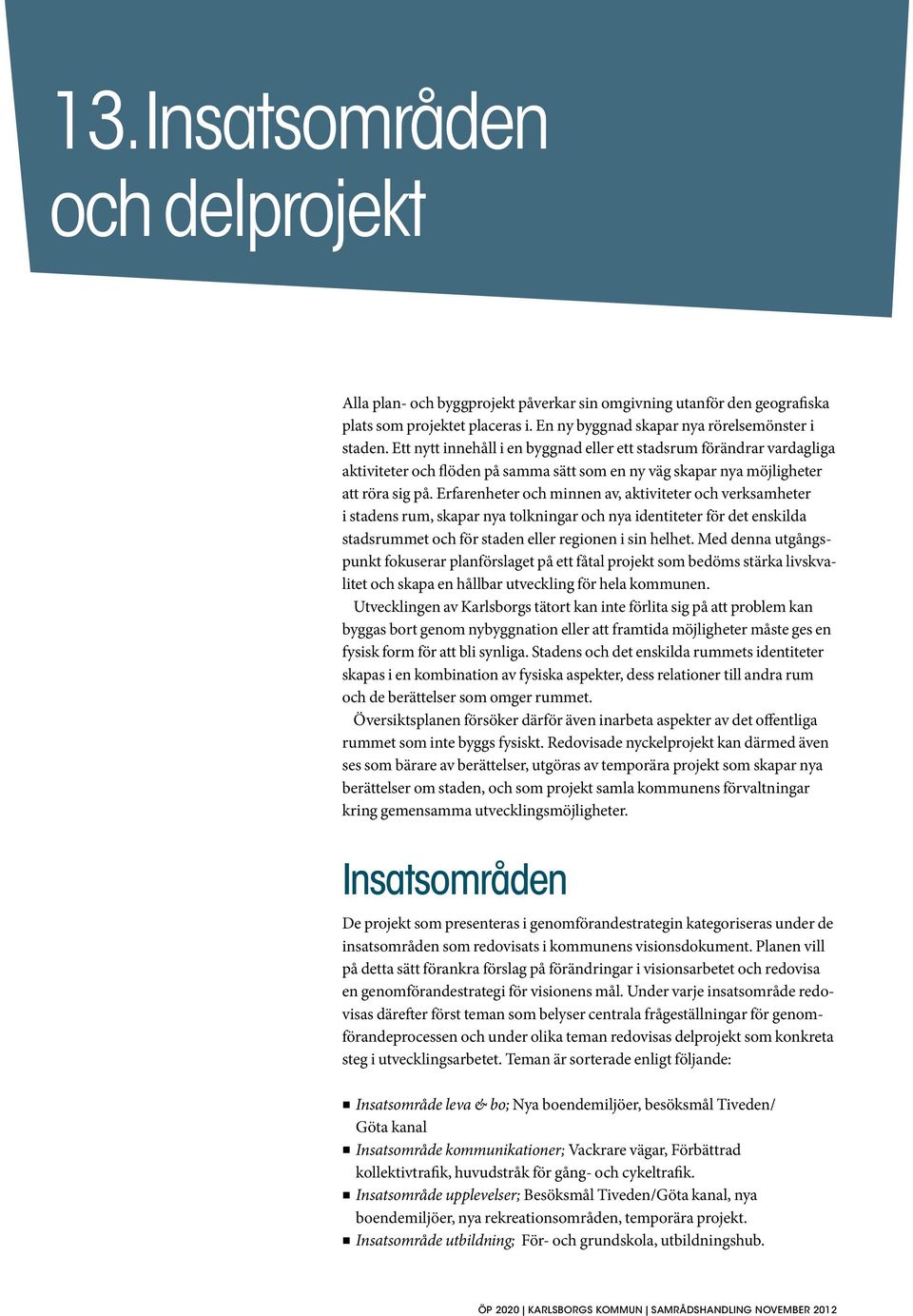 Erfarenheter och minnen av, aktiviteter och verksamheter i stadens rum, skapar nya tolkningar och nya identiteter för det enskilda stadsrummet och för staden eller regionen i sin helhet.
