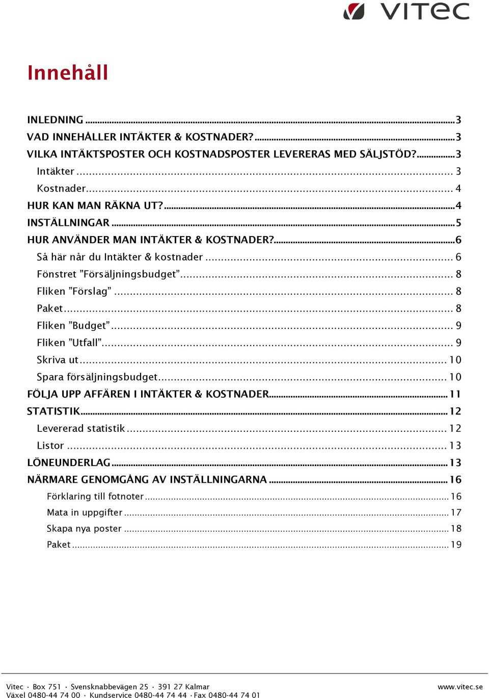 .. 10 Spara försäljningsbudget... 10 FÖLJA UPP AFFÄREN I INTÄKTER & KOSTNADER... 11 STATISTIK... 12 Levererad statistik... 12 Listor... 13 LÖNEUNDERLAG... 13 NÄRMARE GENOMGÅNG AV INSTÄLLNINGARNA.