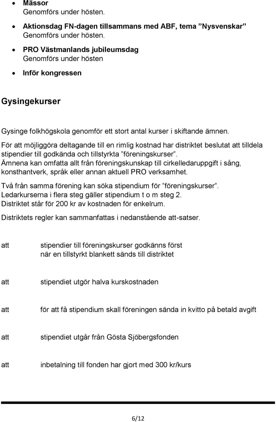 För att möjliggöra deltagande till en rimlig kostnad har distriktet beslutat att tilldela stipendier till godkända och tillstyrkta föreningskurser.