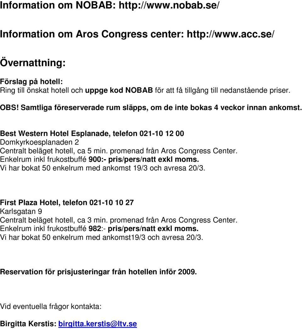 Samtliga föreserverade rum släpps, om de inte bokas 4 veckor innan ankomst. Best Western Hotel Esplanade, telefon 021-10 12 00 Domkyrkoesplanaden 2 Centralt beläget hotell, ca 5 min.