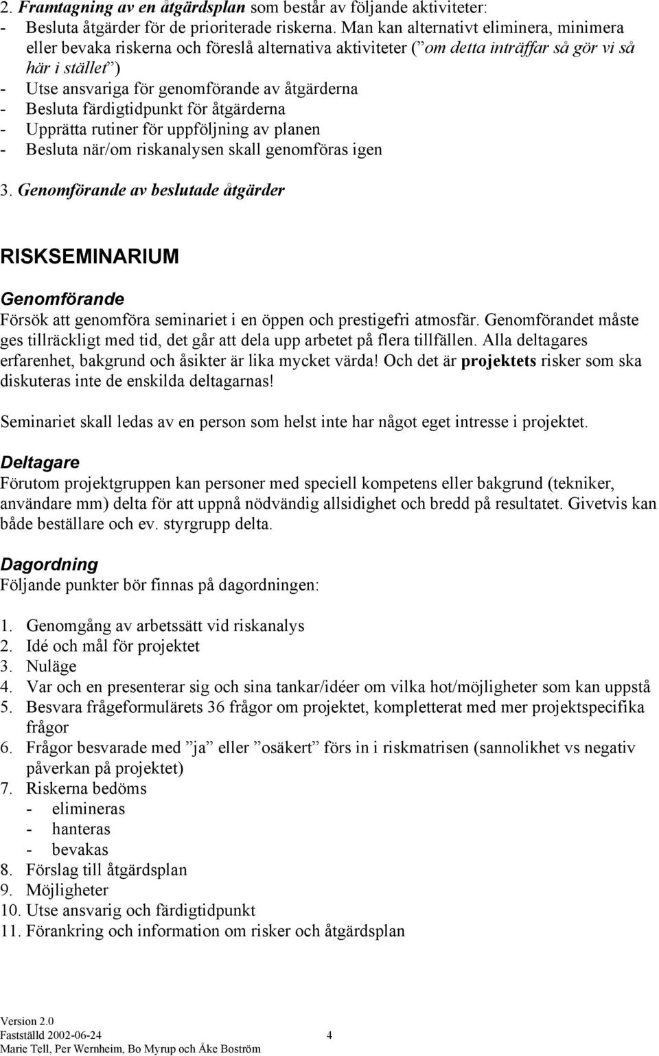 Besluta färdigtidpunkt för åtgärderna - Upprätta rutiner för uppföljning av planen - Besluta när/om riskanalysen skall genomföras igen 3.