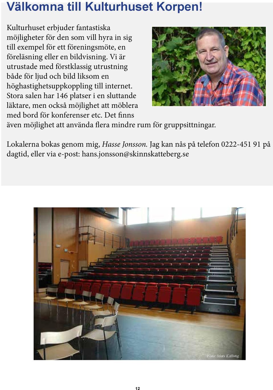 Vi är utrustade med förstklassig utrustning både för ljud och bild liksom en höghastighetsuppkoppling till internet.