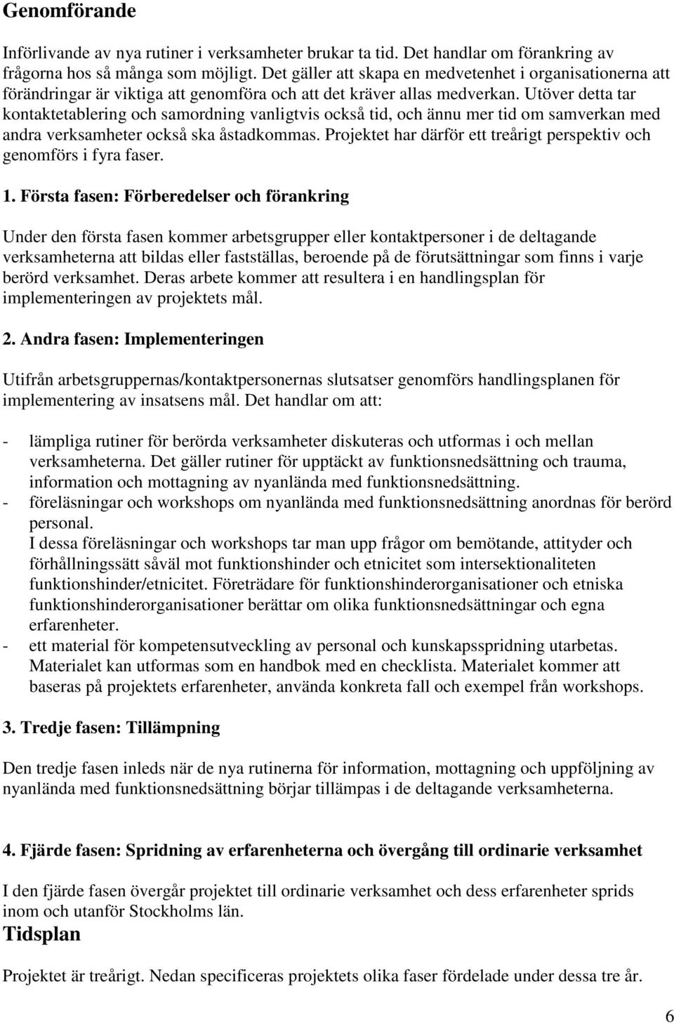 Utöver detta tar kontaktetablering och samordning vanligtvis också tid, och ännu mer tid om samverkan med andra verksamheter också ska åstadkommas.