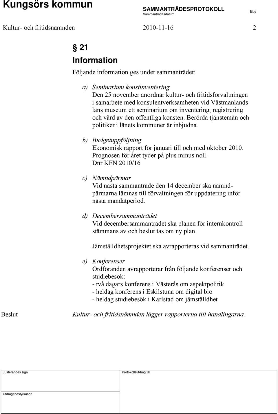 Berörda tjänstemän och politiker i länets kommuner är inbjudna. b) Budgetuppföljning Ekonomisk rapport för januari till och med oktober 2010. Prognosen för året tyder på plus minus noll.