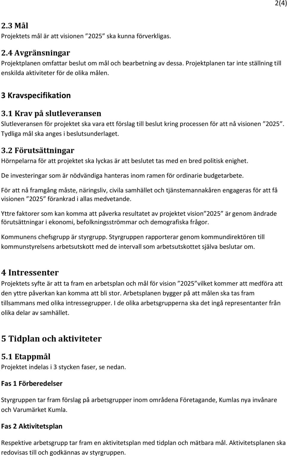 1 Krav på slutleveransen Slutleveransen för projektet ska vara ett förslag till beslut kring processen för att nå visionen 2025. Tydliga mål ska anges i beslutsunderlaget. 3.