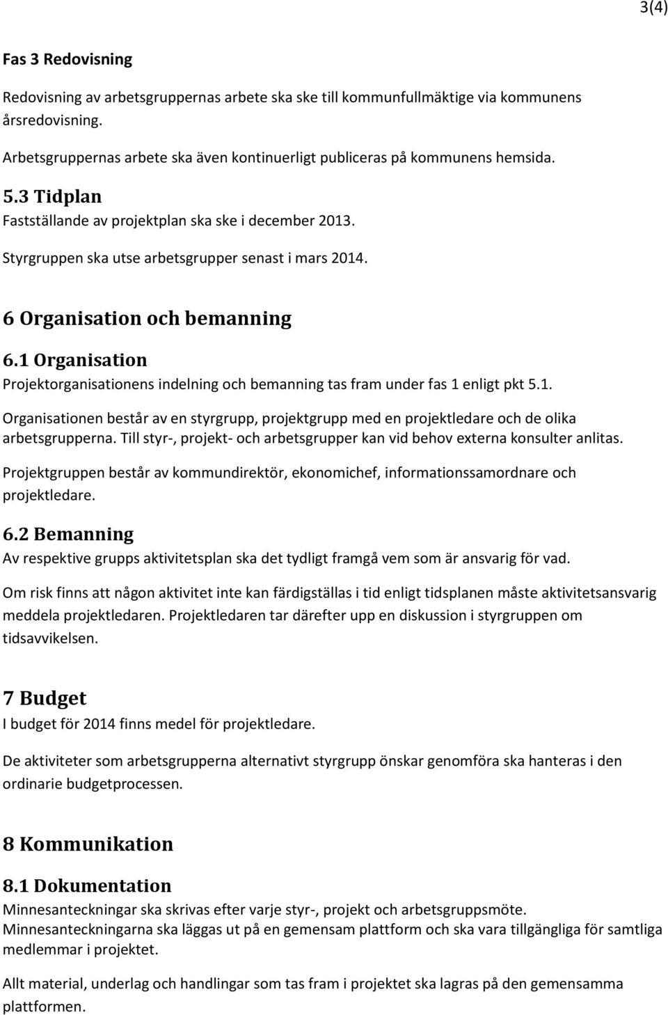 6 Organisation och bemanning 6.1 Organisation Projektorganisationens indelning och bemanning tas fram under fas 1 enligt pkt 5.1. Organisationen består av en styrgrupp, projektgrupp med en projektledare och de olika arbetsgrupperna.