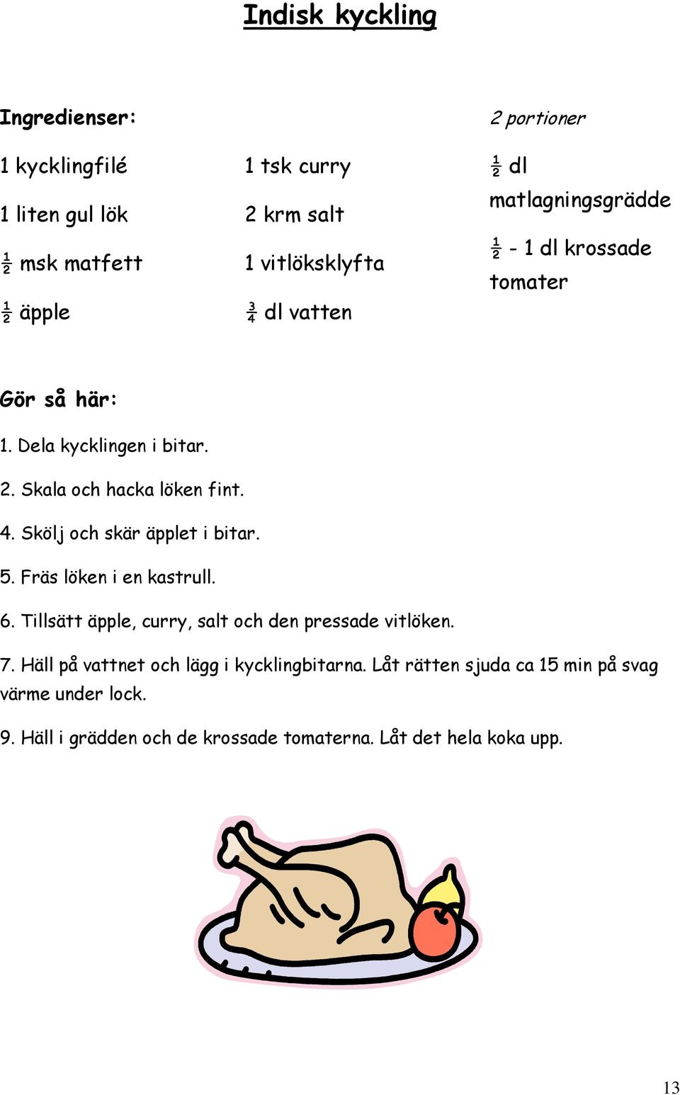 Skölj och skär äpplet i bitar. 5. Fräs löken i en kastrull. 6. Tillsätt äpple, curry, salt och den pressade vitlöken. 7.