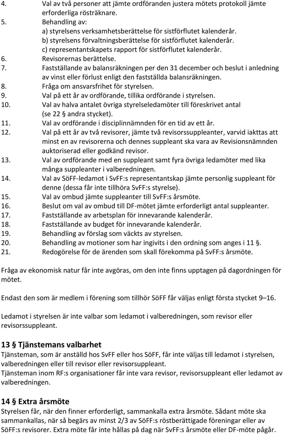 Fastställande av balansräkningen per den 31 december och beslut i anledning av vinst eller förlust enligt den fastställda balansräkningen. 8. Fråga om ansvarsfrihet för styrelsen. 9.