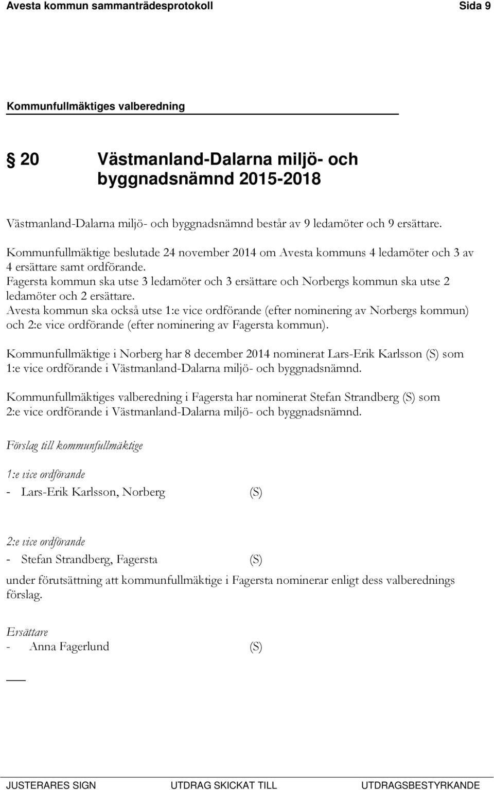 Fagersta kommun ska utse 3 ledamöter och 3 ersättare och Norbergs kommun ska utse 2 ledamöter och 2 ersättare.