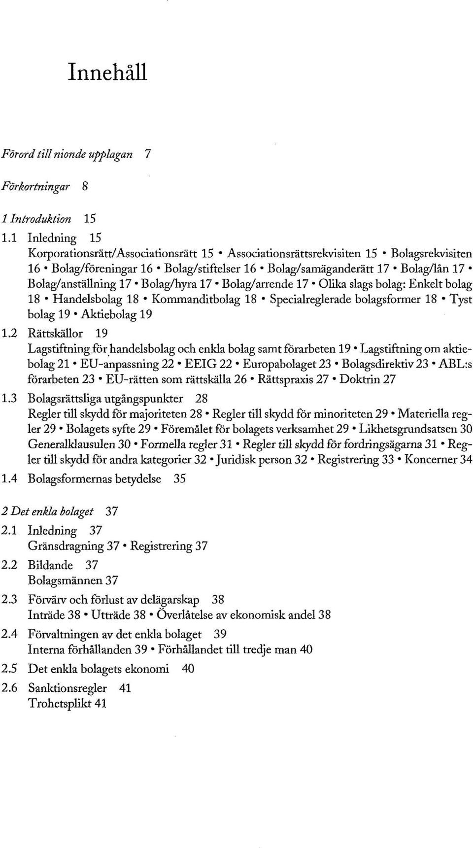 Bolag/hyra 17 Bolag/arrende 17 Olika slags bolag: Enkelt bolag 18 Handelsbolag 18 Kommanditbolag 18 Specialreglerade bolagsformer 18 Tyst bolag 19 Aktiebolag 19 1.