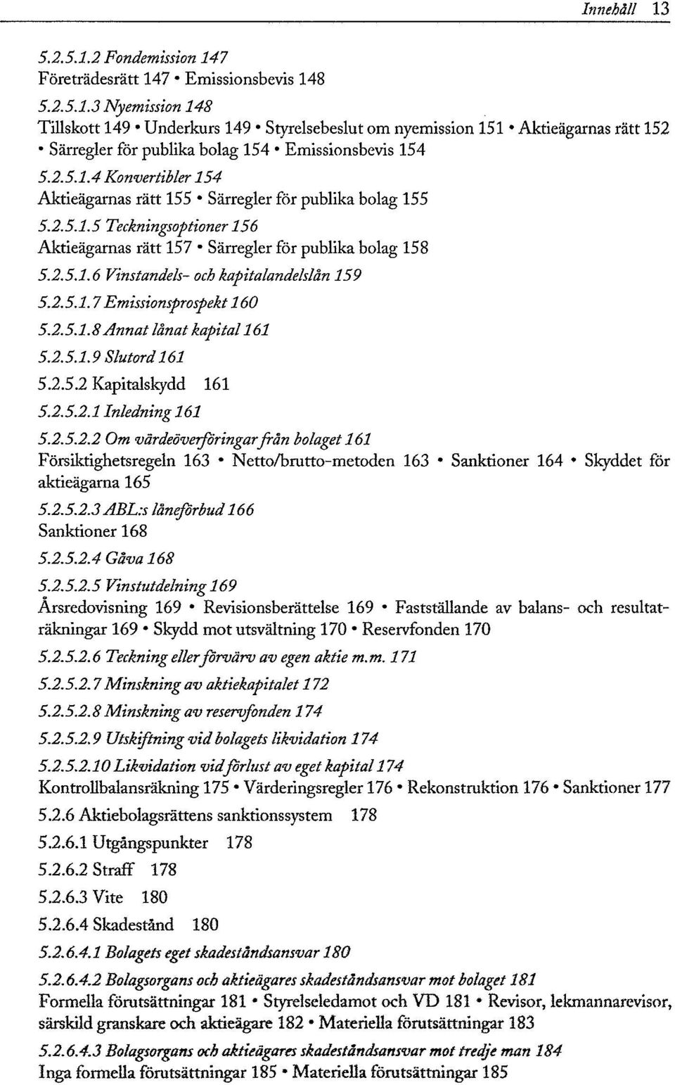 2.5.1.7 Emissionsprospekt 160 5.2.5.1.8 Annat lånat kapital 161 5.2.5.1.9 Slutord 161 5.2.5.2 Kapitalskydd 161 5.2.5.2.1 Inledning 161 5.2.5.2.2 Om värdeöverföringar från bolaget 161 Försiktighetsregeln 163 Netto/brutto-metoden 163 Sanktioner 164 Skyddet för aktieägarna 165 5.