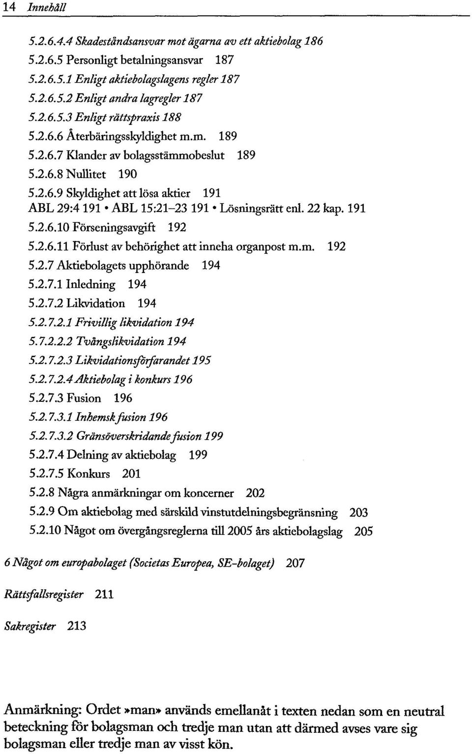 191 5.2.6.10 Förseningsavgift 192 5.2.6.11 Förlust av behörighet att inneha organpost m.m. 192 5.2.7 Aktiebolagets upphörande 194 5.2.7.1 Inledning 194 5.2.7.2 Likvidation 194 5.2.7.2.1 Frivillig likvidation 194 5.