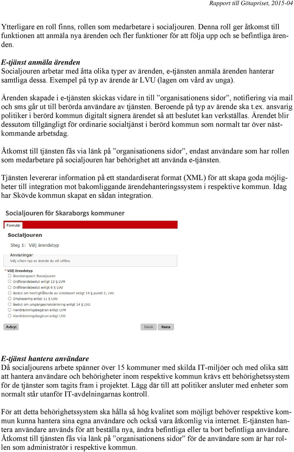 Ärenden skapade i e-tjänsten skickas vidare in till organisationens sidor, notifiering via mail och sms går ut till berörda användare av tjänsten. Beroende på typ av ärende ska t.ex.