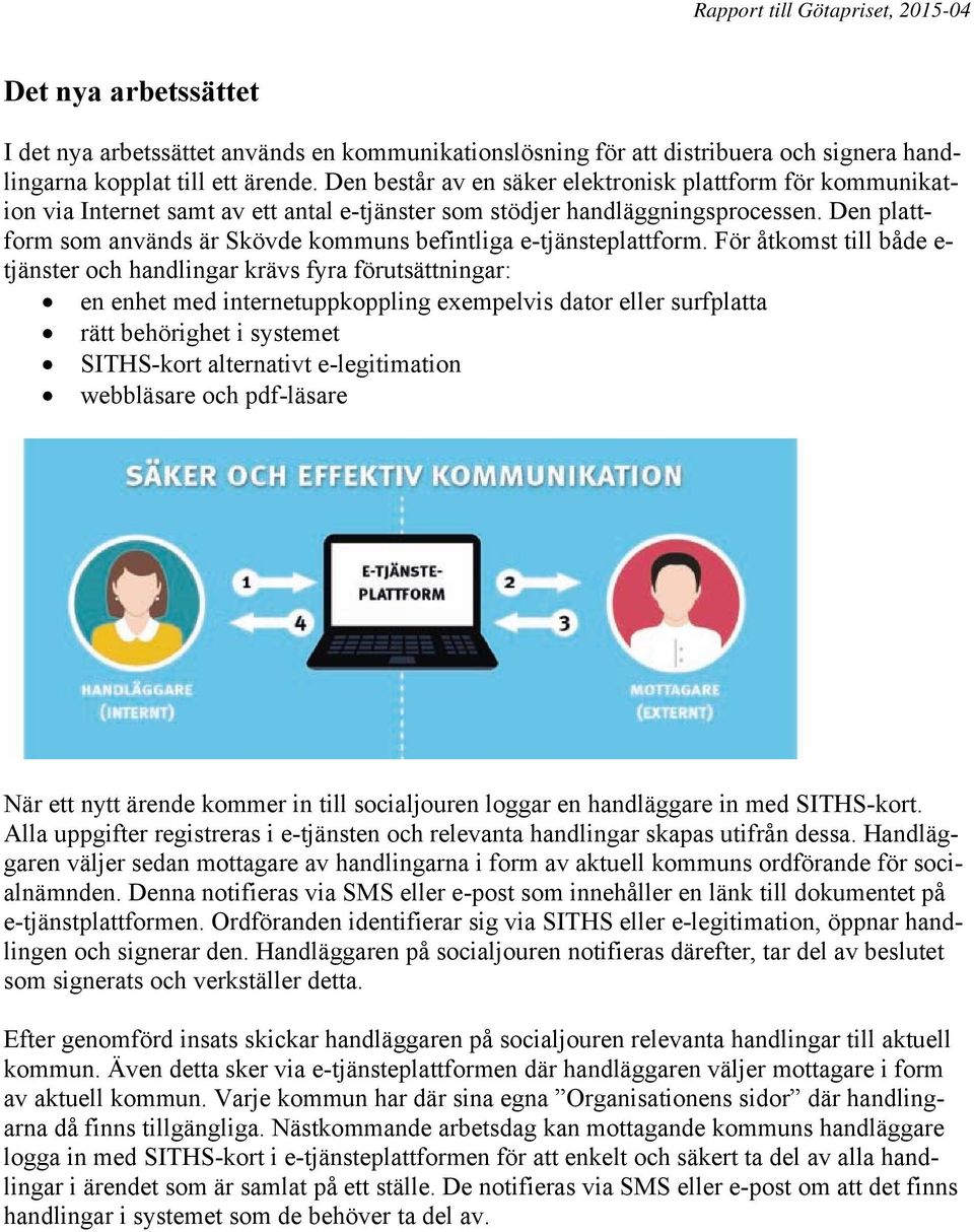 Den plattform som används är Skövde kommuns befintliga e-tjänsteplattform.