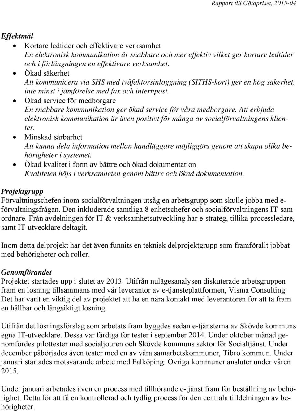 Ökad service för medborgare En snabbare kommunikation ger ökad service för våra medborgare. Att erbjuda elektronisk kommunikation är även positivt för många av socialförvaltningens klienter.