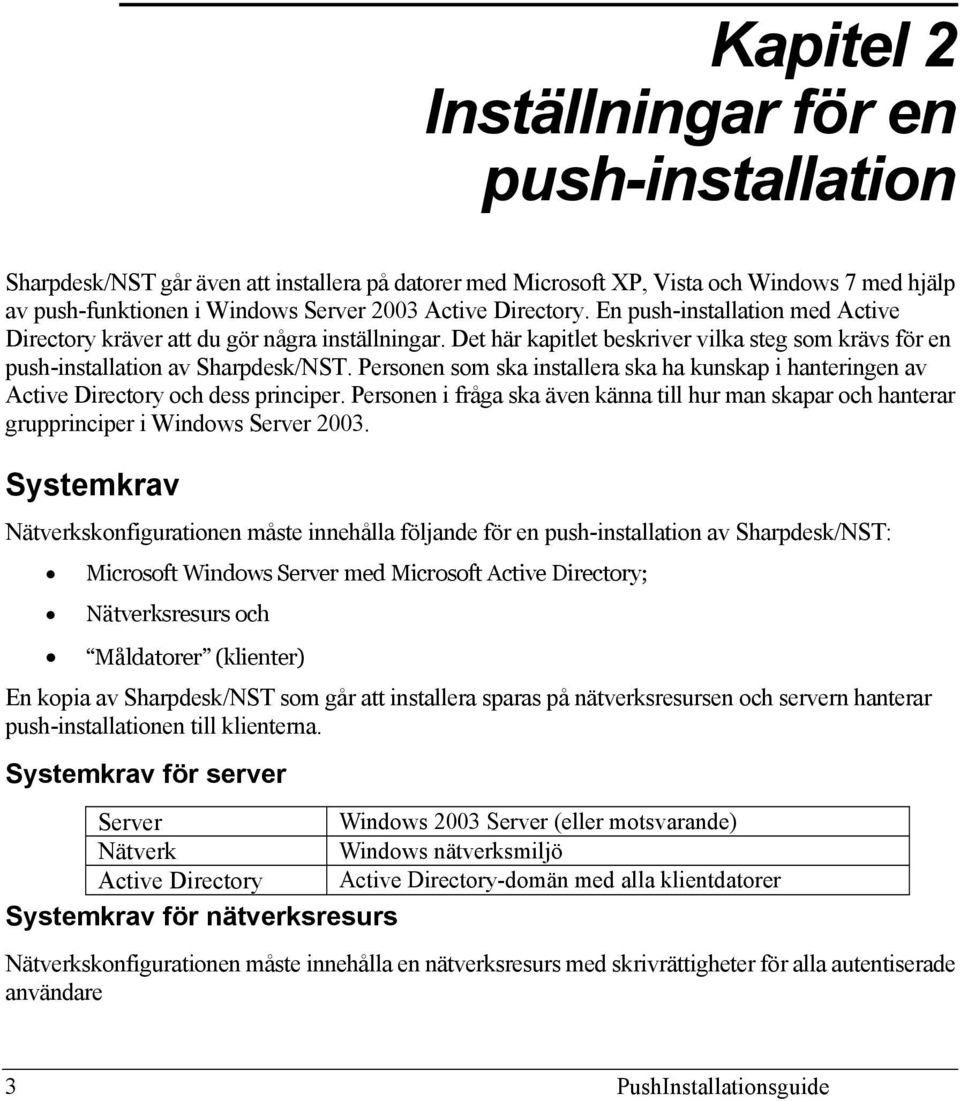 Personen som ska installera ska ha kunskap i hanteringen av Active Directory och dess principer. Personen i fråga ska även känna till hur man skapar och hanterar grupprinciper i Windows Server 2003.