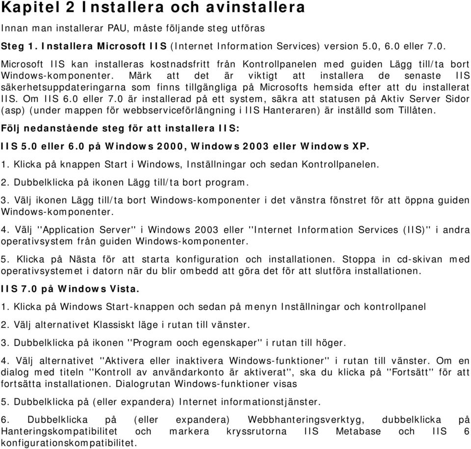 Märk att det är viktigt att installera de senaste IIS säkerhetsuppdateringarna som finns tillgängliga på Microsofts hemsida efter att du installerat IIS. Om IIS 6.0 eller 7.