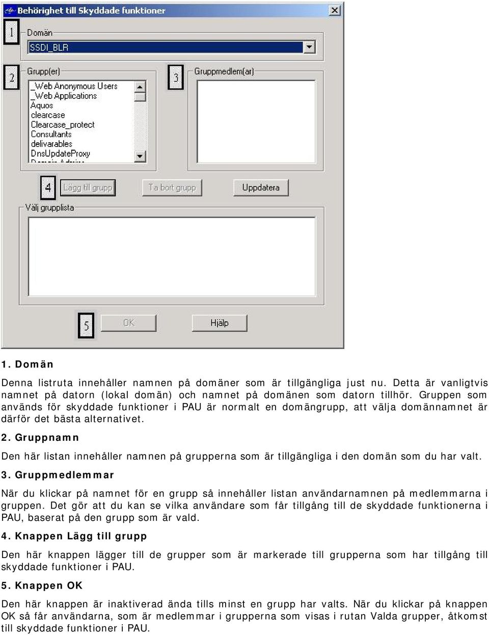 Gruppnamn Den här listan innehåller namnen på grupperna som är tillgängliga i den domän som du har valt. 3.