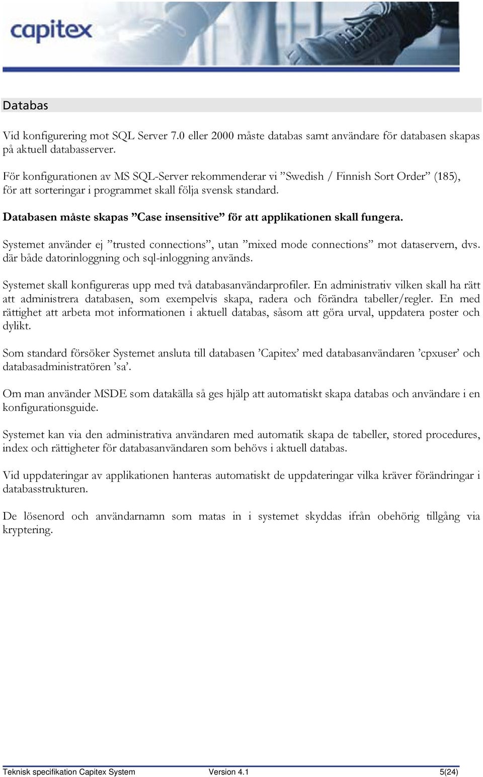 Databasen måste skapas Case insensitive för att applikationen skall fungera. Systemet använder ej trusted connections, utan mixed mode connections mot dataservern, dvs.