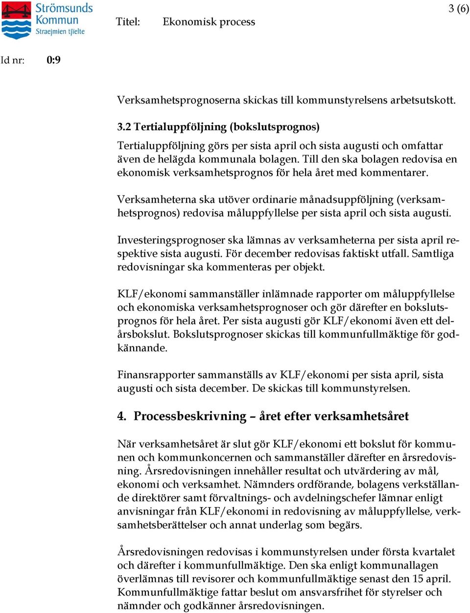 Till den ska bolagen redovisa en ekonomisk verksamhetsprognos för hela året med kommentarer.