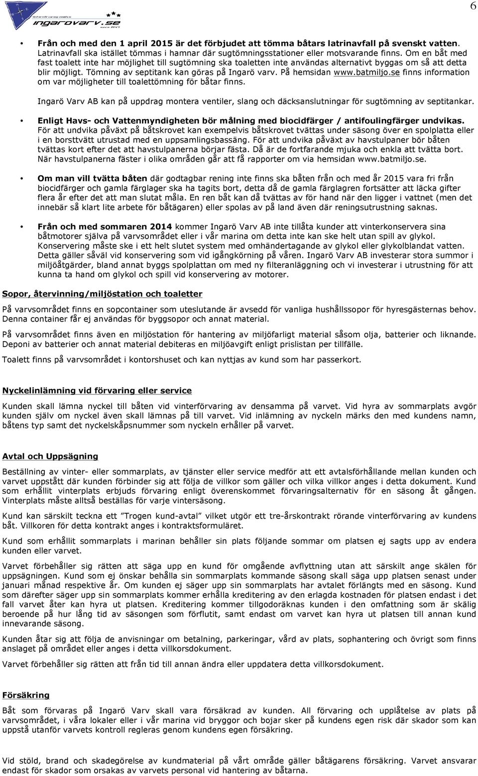 På hemsidan www.batmiljo.se finns information om var möjligheter till toalettömning för båtar finns.