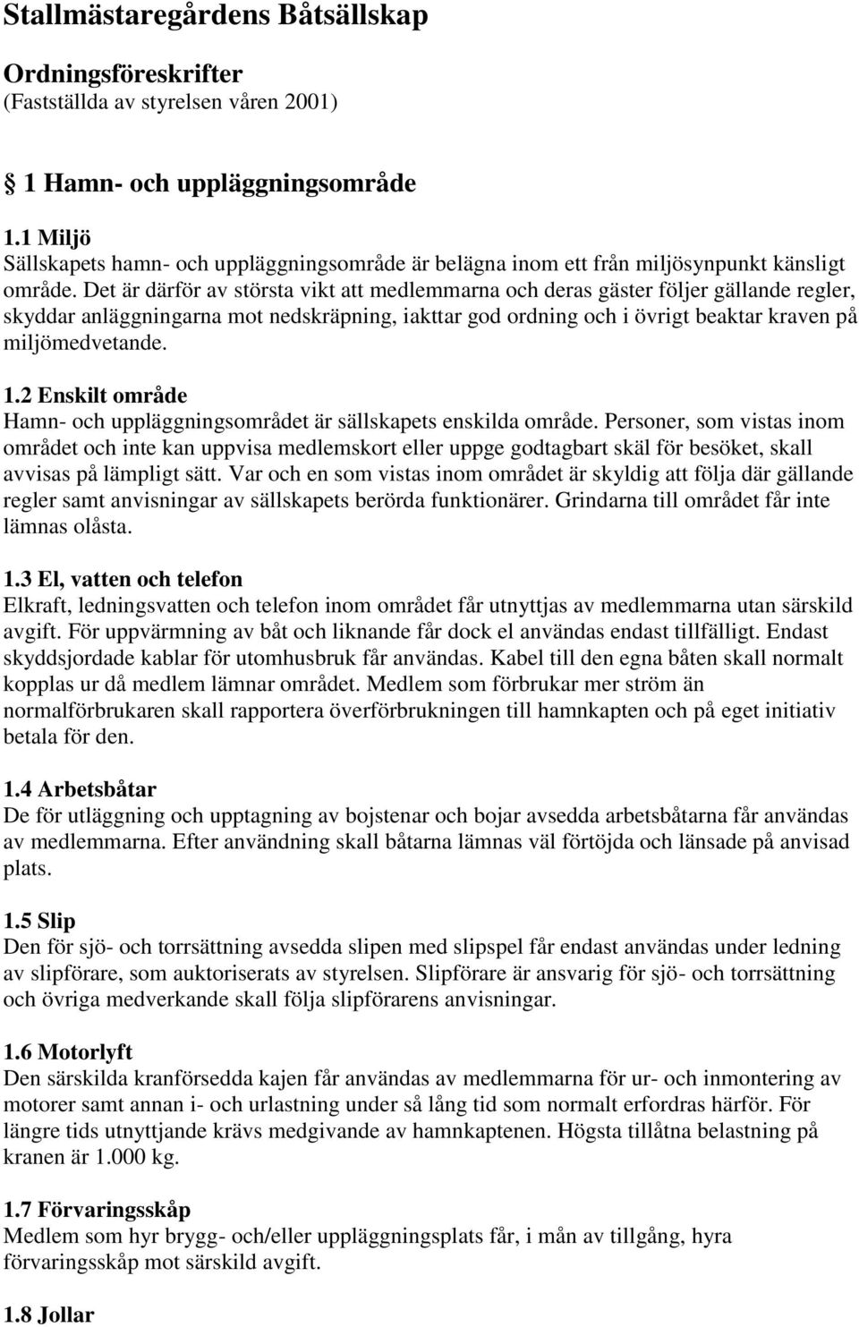 Det är därför av största vikt att medlemmarna och deras gäster följer gällande regler, skyddar anläggningarna mot nedskräpning, iakttar god ordning och i övrigt beaktar kraven på miljömedvetande. 1.