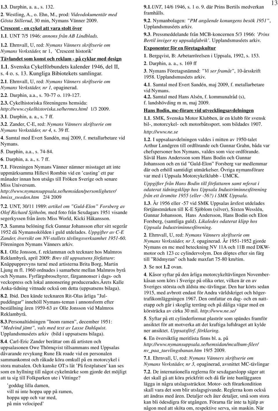 4 o. s. 13. Kungliga Bibiotekets samlingar. 2.1. Ehrnvall, U, red: Nymans Vänners skriftserie om Nymans Verkstäder, nr 1, opaginerad. 2.2. Darphin, a.a., s. 70-77 o. 119-127. 2.3. Cykelhistoriska föreningens hemsida: http://www.