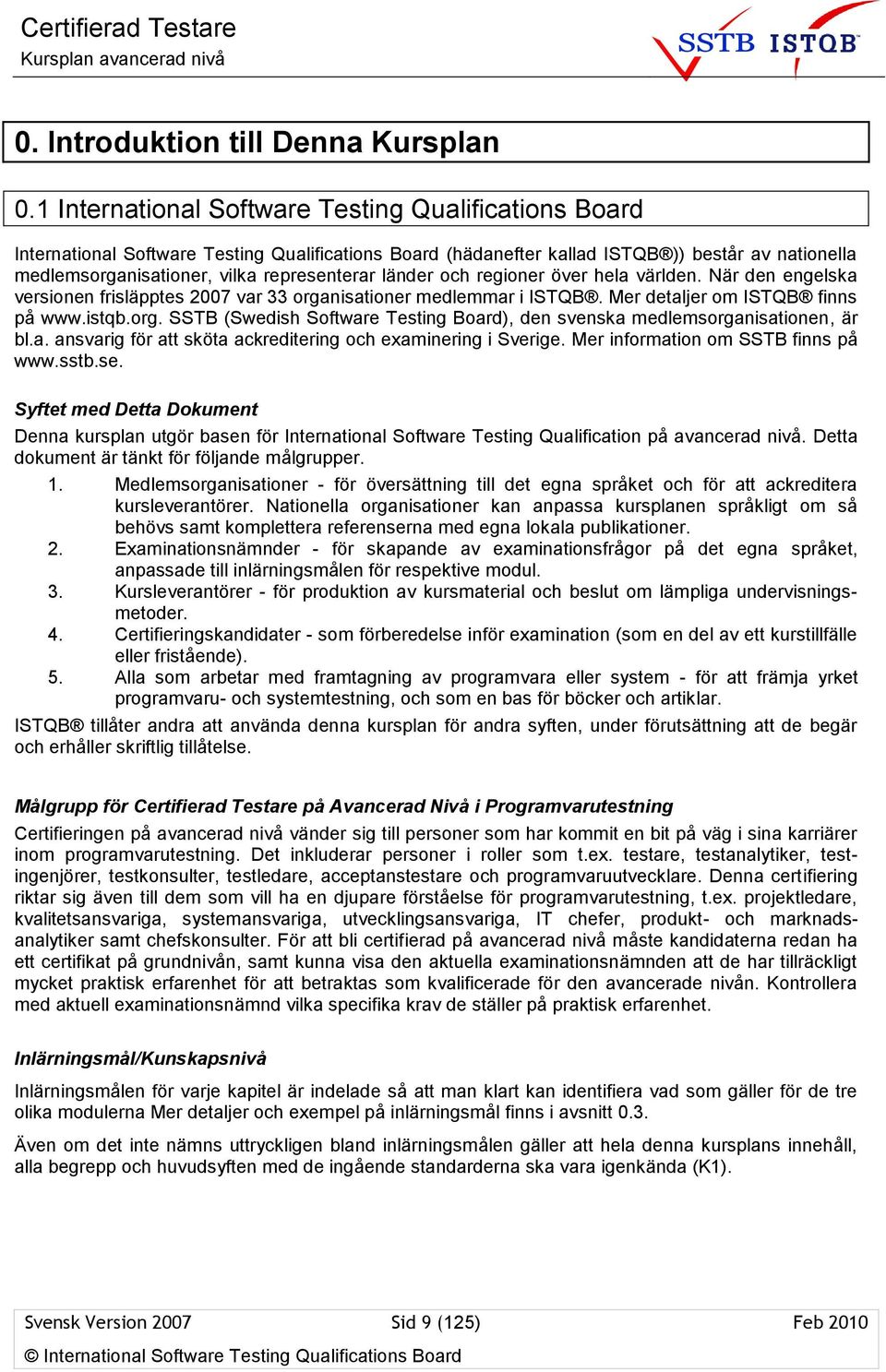 länder och regioner över hela världen. När den engelska versionen frisläpptes 2007 var 33 organisationer medlemmar i ISTQB. Mer detaljer om ISTQB finns på www.istqb.org. SSTB (Swedish Software Testing Board), den svenska medlemsorganisationen, är bl.