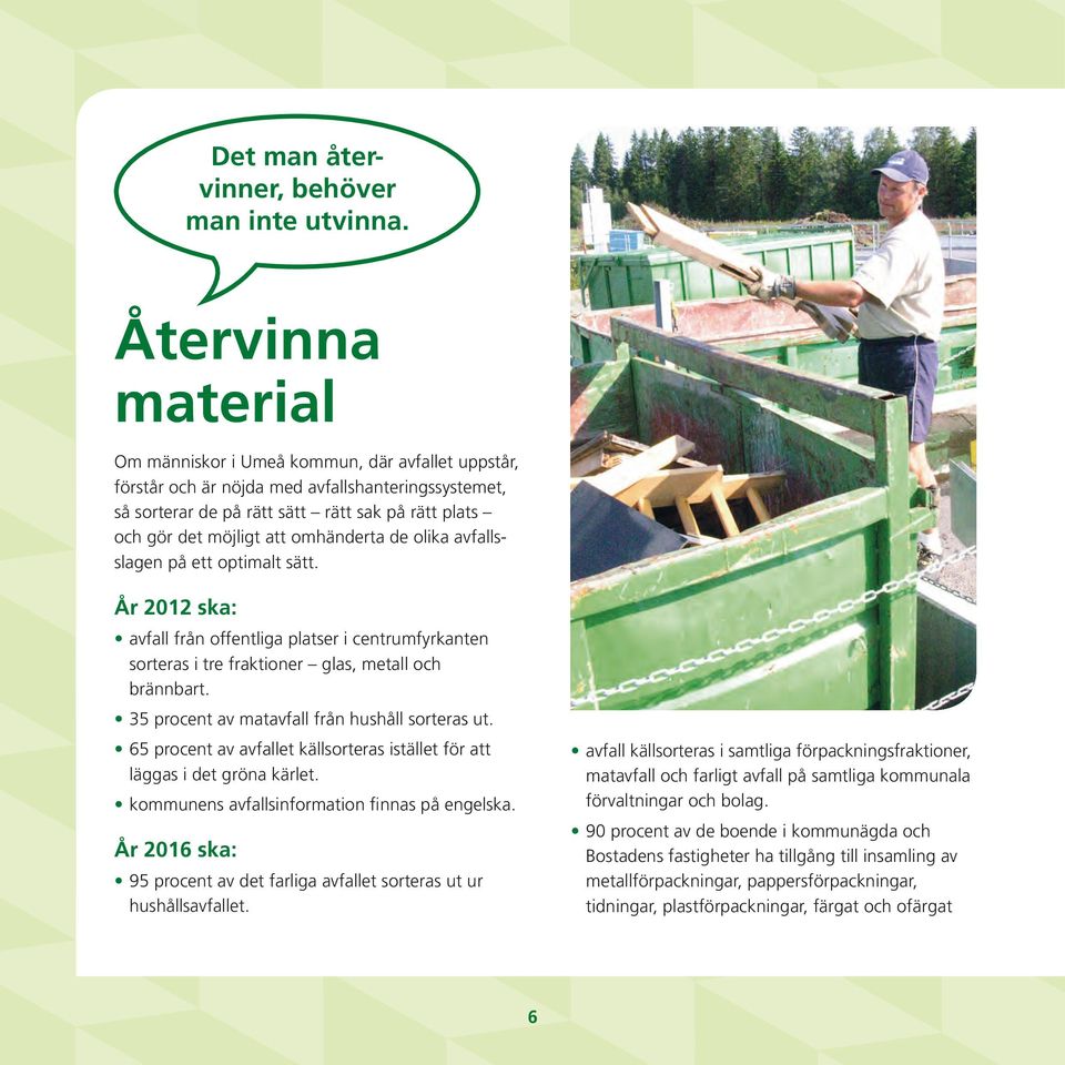 omhänderta de olika avfallsslagen på ett optimalt sätt. År 2012 ska: avfall från offentliga platser i centrumfyrkanten sorteras i tre fraktioner glas, metall och brännbart.