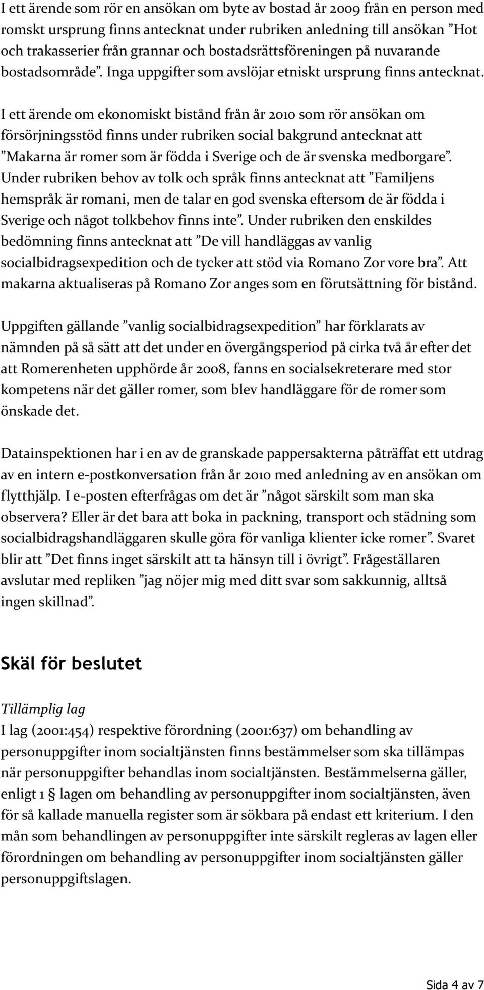 I ett ärende om ekonomiskt bistånd från år 2010 som rör ansökan om försörjningsstöd finns under rubriken social bakgrund antecknat att Makarna är romer som är födda i Sverige och de är svenska