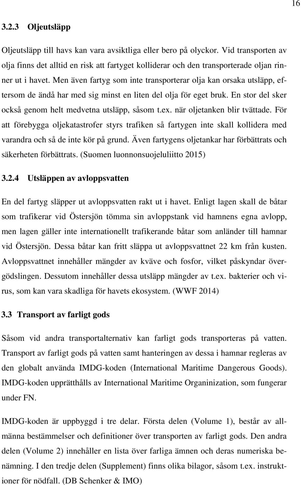 Men även fartyg som inte transporterar olja kan orsaka utsläpp, eftersom de ändå har med sig minst en liten del olja för eget bruk. En stor del sker också genom helt medvetna utsläpp, såsom t.ex.