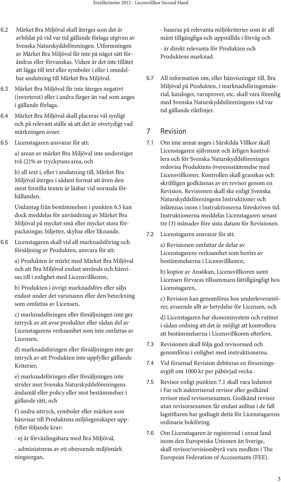 Vidare är det inte tillåtet att lägga till text eller symboler i eller i omedelbar anslutning till Märket Bra Miljöval. 6.