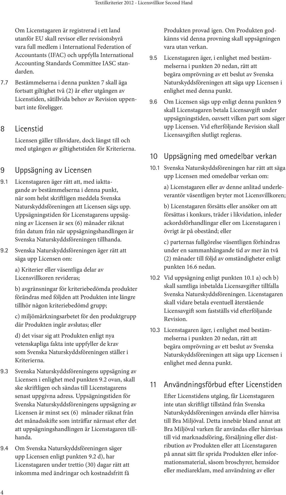 8 Licenstid Licensen gäller tillsvidare, dock längst till och med utgången av giltighetstiden för Kriterierna. 9 Uppsägning av Licensen 9.