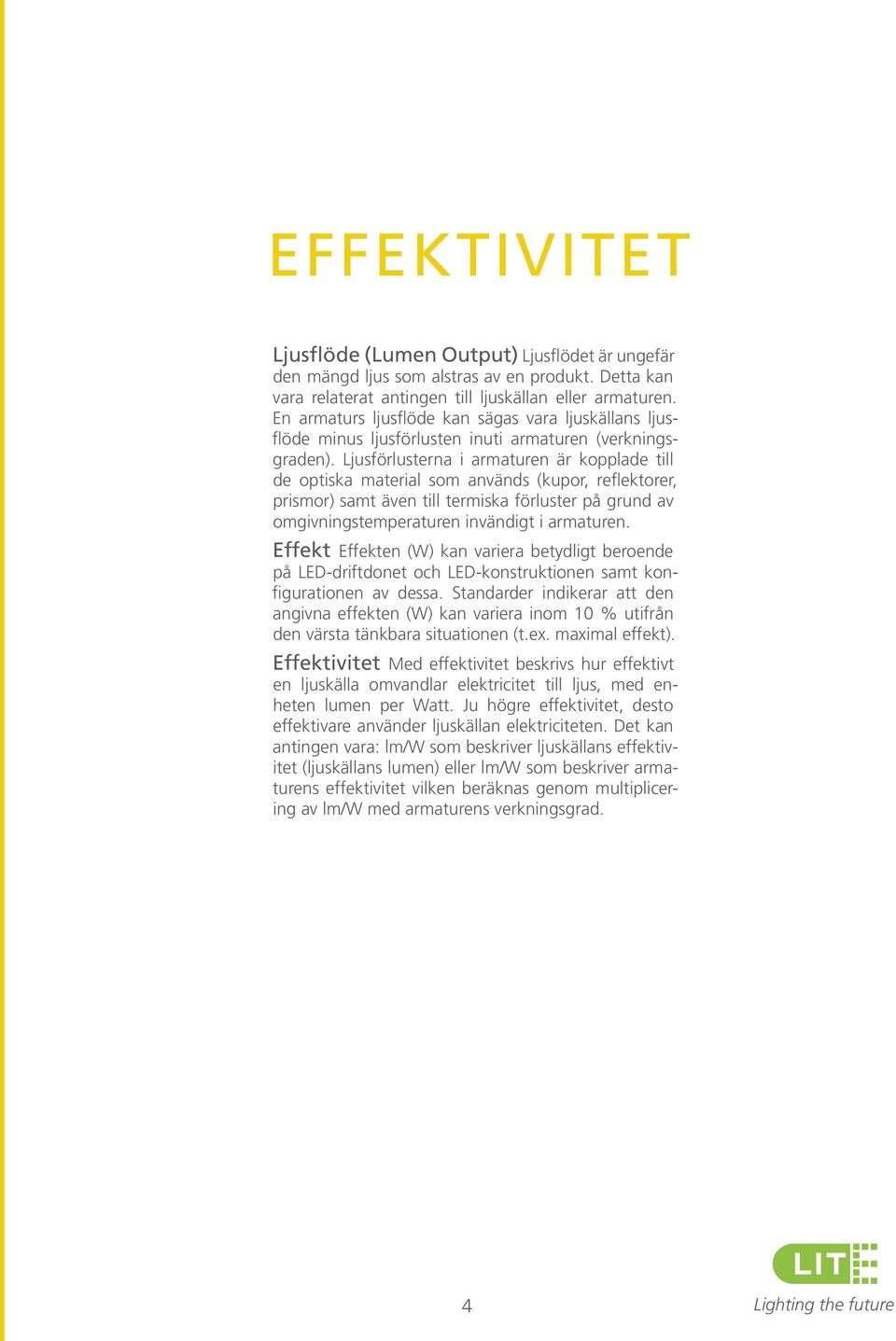 Ljusförlusterna i armaturen är kopplade till de optiska material som används (kupor, reflektorer, prismor) samt även till termiska förluster på grund av omgivningstemperaturen invändigt i armaturen.