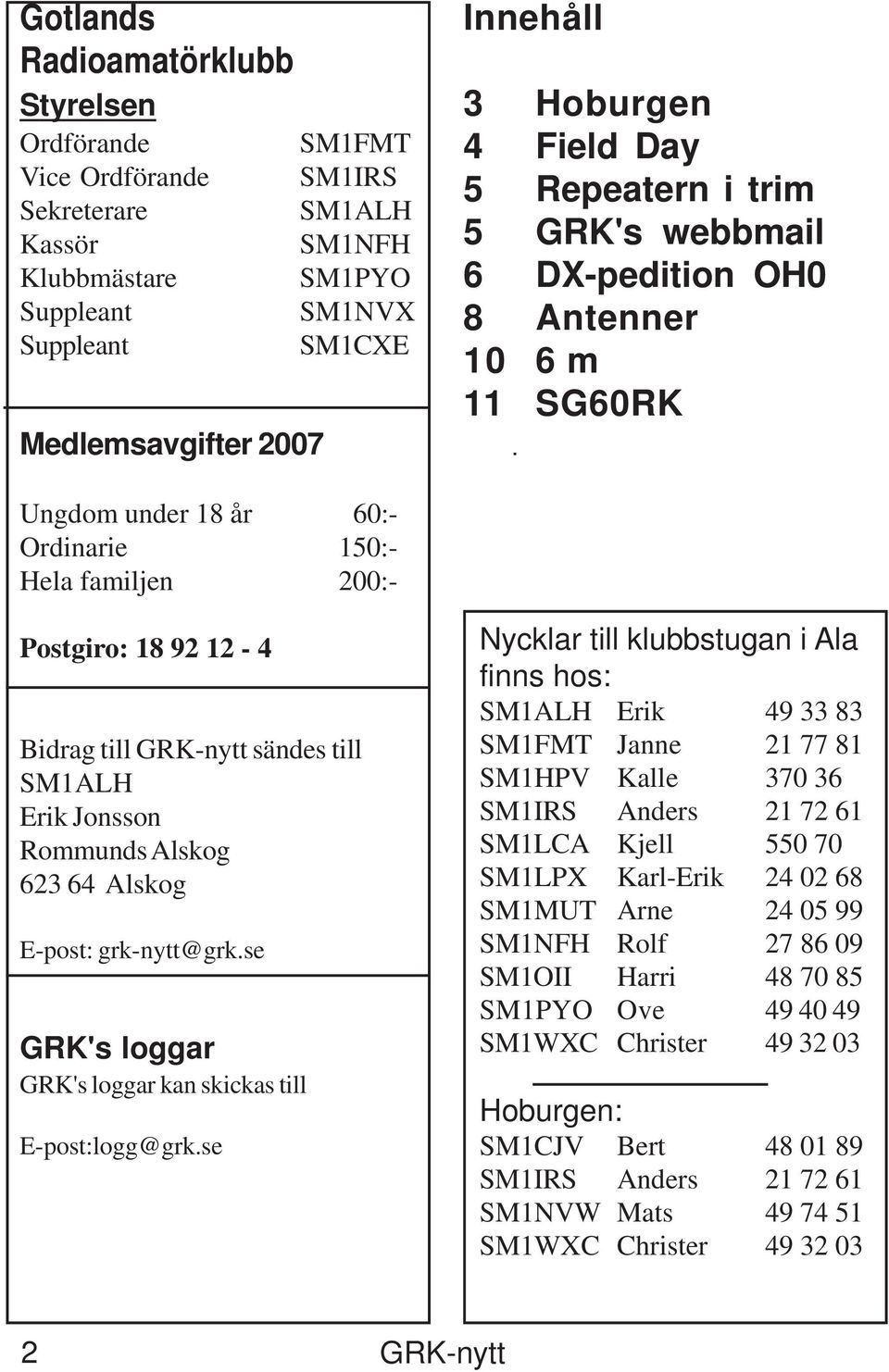 GRK-nytt sändes till SM1ALH Erik Jonsson Rommunds Alskog 623 64 Alskog E-post: grk-nytt@grk.se GRK's loggar GRK's loggar kan skickas till E-post:logg@grk.
