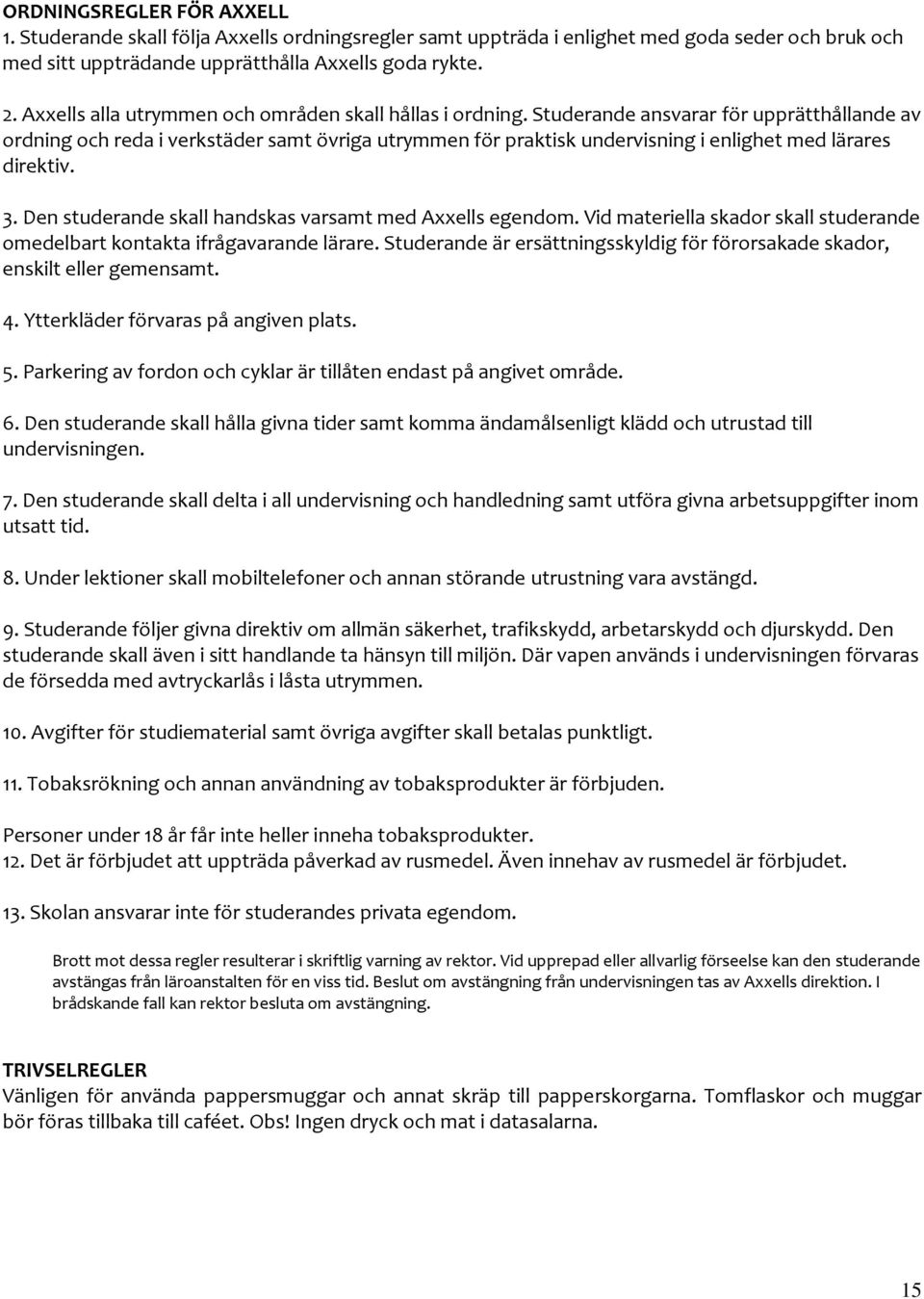 Studerande ansvarar för upprätthållande av ordning och reda i verkstäder samt övriga utrymmen för praktisk undervisning i enlighet med lärares direktiv. 3.