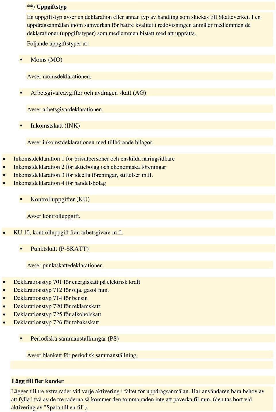 Följande uppgiftstyper är: Moms (MO) Avser momsdeklarationen. Arbetsgivareavgifter och avdragen skatt (AG) Avser arbetsgivardeklarationen.