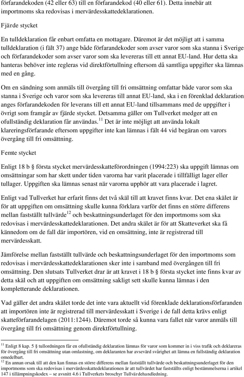 Däremot är det möjligt att i samma tulldeklaration (i fält 37) ange både förfarandekoder som avser varor som ska stanna i Sverige och förfarandekoder som avser varor som ska levereras till ett annat