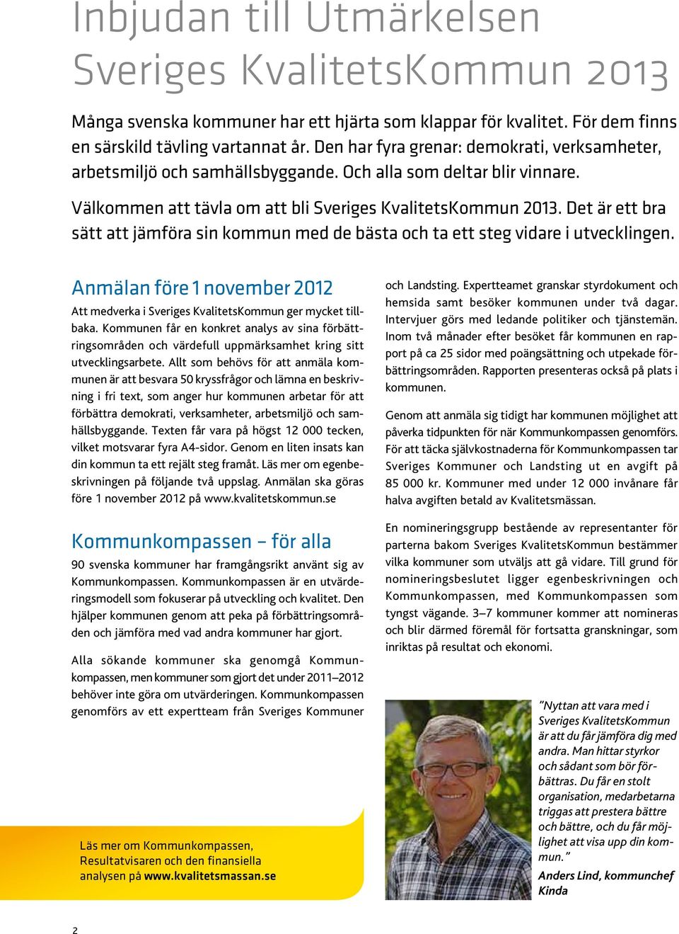Det är ett bra sätt att jämföra sin kommun med de bästa och ta ett steg vidare i utvecklingen. Anmälan före 1 november 2012 Att medverka i Sveriges KvalitetsKommun ger mycket tillbaka.