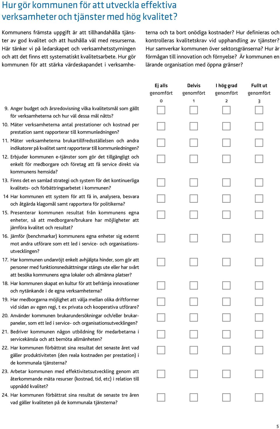 Hur gör kommunen för att stärka värdeskapandet i verksamheterna och ta bort onödiga kostnader? Hur definieras och kontrolleras kvalitetskrav vid upphandling av tjänster?