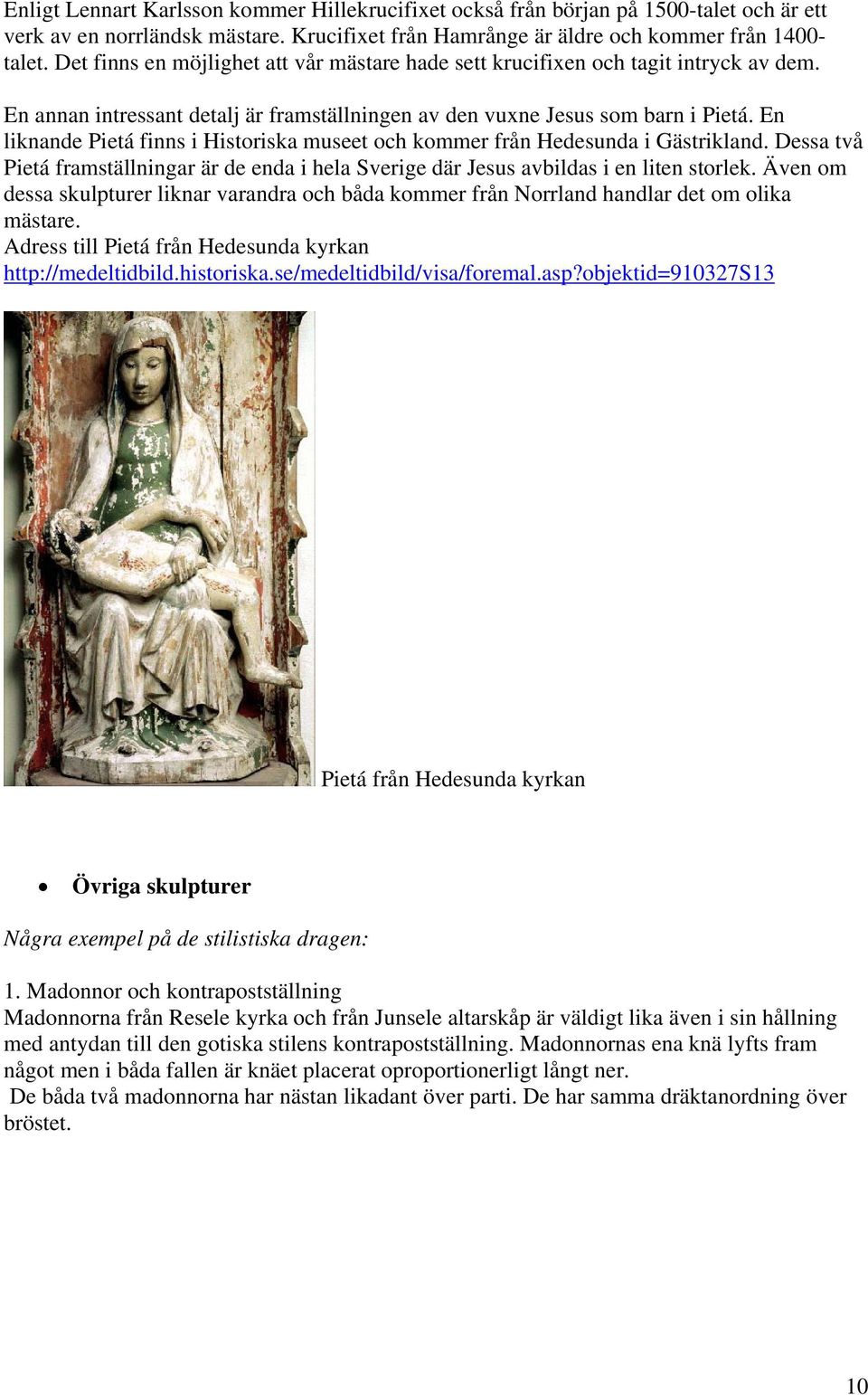 En liknande Pietá finns i Historiska museet och kommer från Hedesunda i Gästrikland. Dessa två Pietá framställningar är de enda i hela Sverige där Jesus avbildas i en liten storlek.