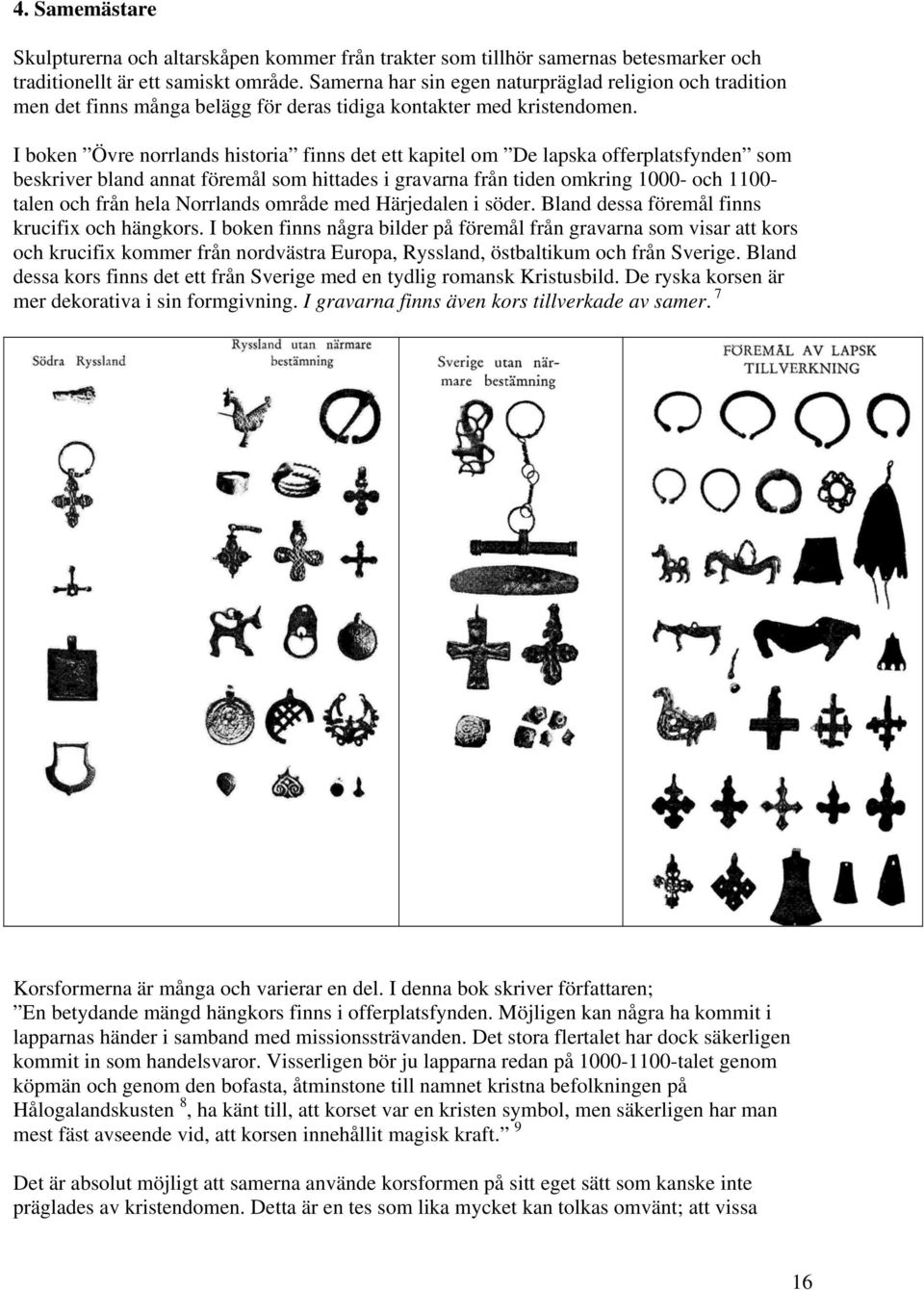 I boken Övre norrlands historia finns det ett kapitel om De lapska offerplatsfynden som beskriver bland annat föremål som hittades i gravarna från tiden omkring 1000- och 1100- talen och från hela