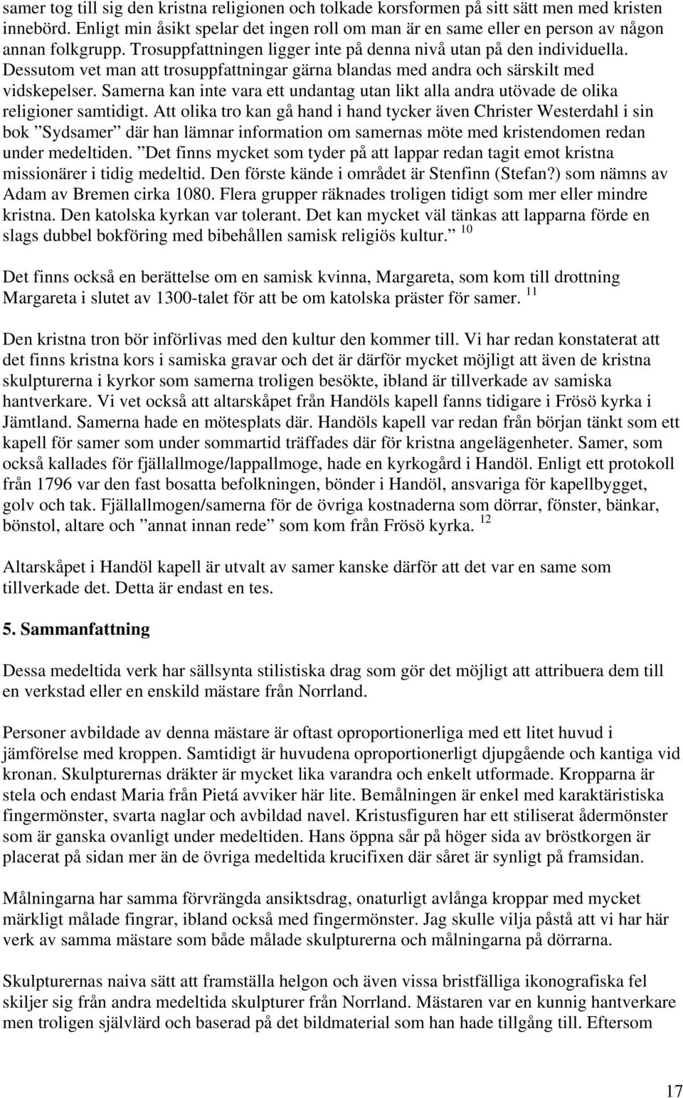 Dessutom vet man att trosuppfattningar gärna blandas med andra och särskilt med vidskepelser. Samerna kan inte vara ett undantag utan likt alla andra utövade de olika religioner samtidigt.