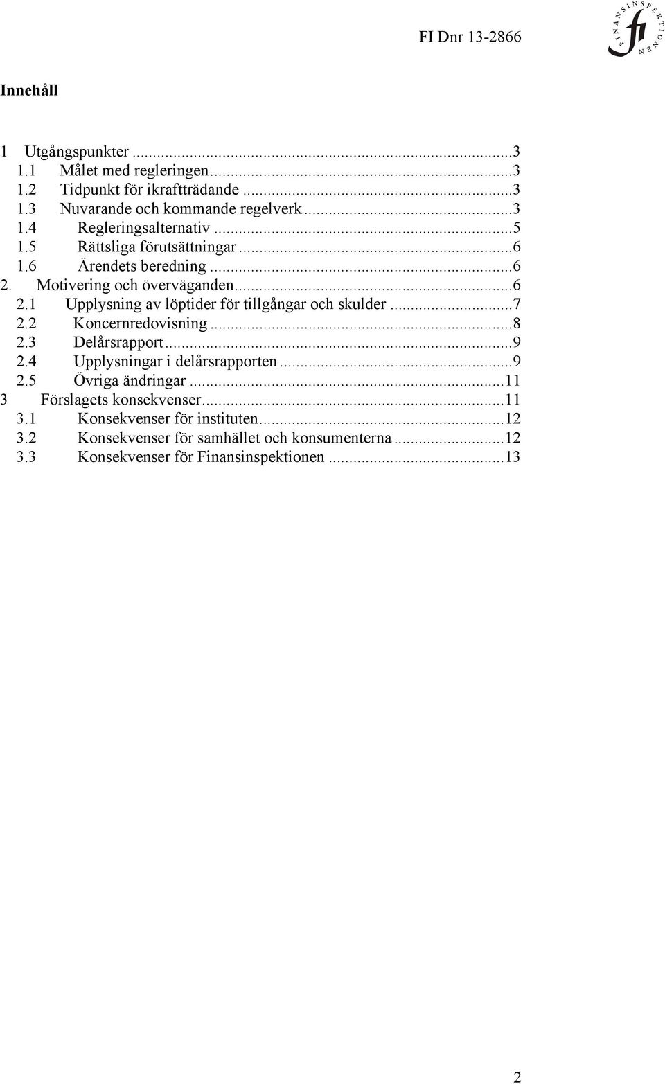 .. 7 2.2 Koncernredovisning... 8 2.3 Delårsrapport... 9 2.4 Upplysningar i delårsrapporten... 9 2.5 Övriga ändringar... 11 3 Förslagets konsekvenser... 11 3.1 Konsekvenser för instituten.