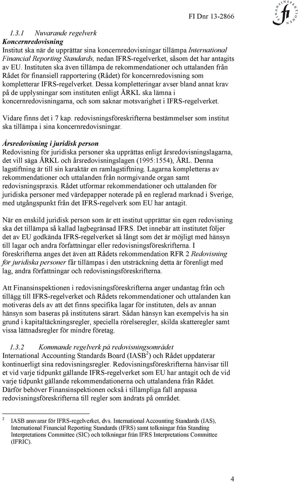 Dessa kompletteringar avser bland annat krav på de upplysningar som instituten enligt ÅRKL ska lämna i koncernredovisningarna, och som saknar motsvarighet i IFRS-regelverket. Vidare finns det i 7 kap.