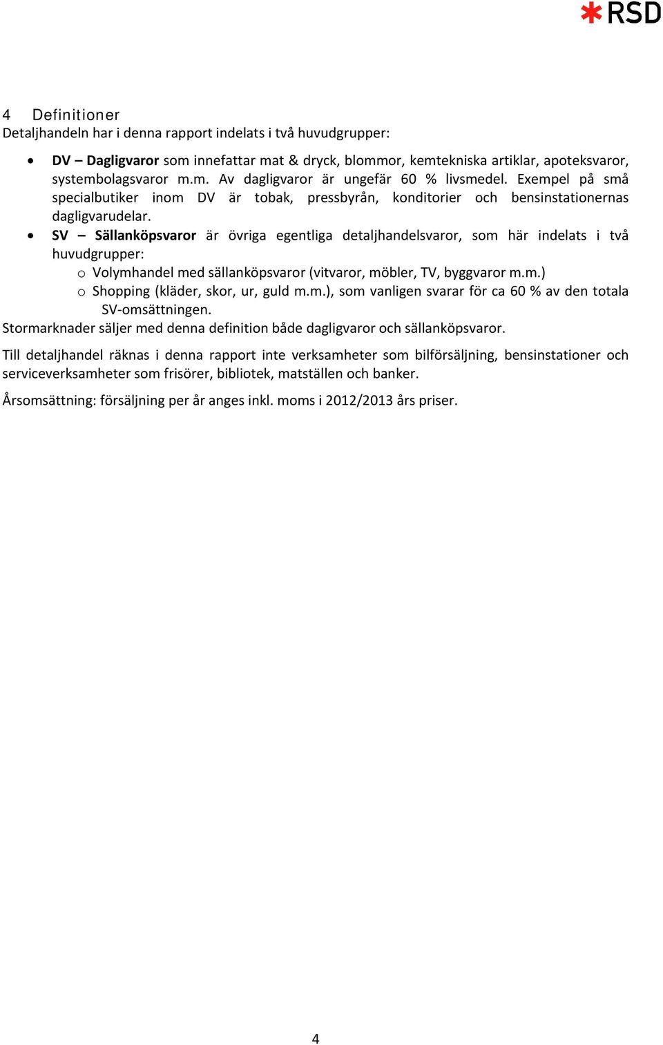 SV Sällanköpsvaror är övriga egentliga detaljhandelsvaror, som här indelats i två huvudgrupper: o Volymhandel med sällanköpsvaror (vitvaror, möbler, TV, byggvaror m.m.) o Shopping (kläder, skor, ur, guld m.