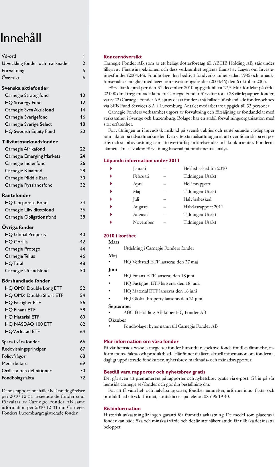 Carnegie Rysslandsfond 32 Räntefonder HQ Corporate Bond 34 Carnegie Likviditetsfond 36 Carnegie Obligationsfond 38 Övriga fonder HQ Global Property 4 HQ Gorilla 42 Carnegie Protego 44 Carnegie Tellus