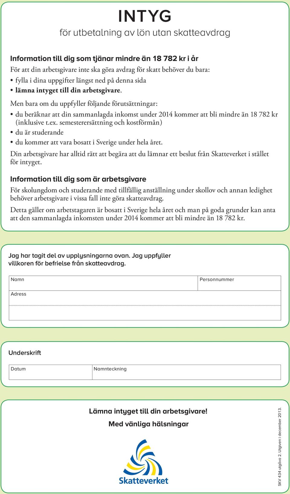 Men bara om du uppfyller följande förutsättningar : du beräknar att din sammanlagda inkomst under 2014 kommer att bli mindre än 18 782 kr ( inklusive t.ex.