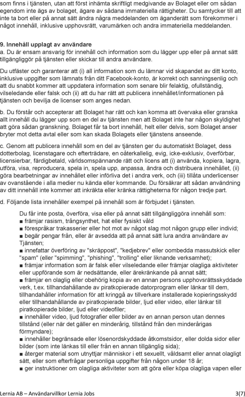 Innehåll upplagt av användare a. Du är ensam ansvarig för innehåll och information som du lägger upp eller på annat sätt tillgängliggör på tjänsten eller skickar till andra användare.