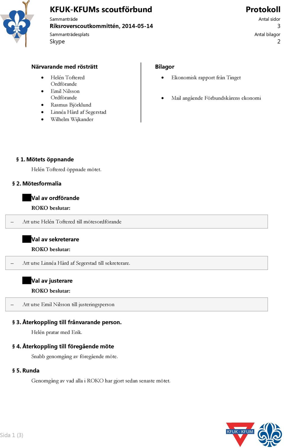 Mötesformalia Val av ordförande Att utse Helén Toftered till mötesordförande Val av sekreterare Att utse Linnéa Hård af Segerstad till sekreterare.